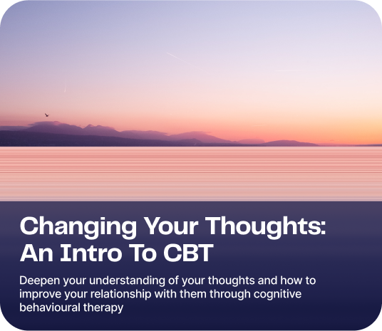 Changing Your Thoughts: An Intro To CBT - Deepen your understanding of your thoughts and how to improve your relationship with them