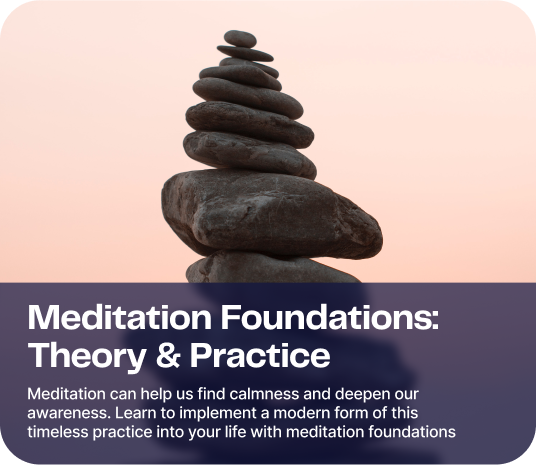 Meditation Foundations: Theory & Practice - Dive deep into this meditation program that contains both theory and practice lessons to help elevate your mindfulness journey
